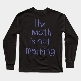 The Math is Not Mathing Long Sleeve T-Shirt